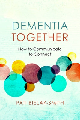 Dementia Together: How to Communicate to Connect by Bielak-Smith, Pati