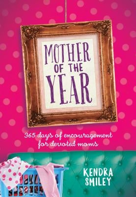 Mother of the Year: 365 Days of Encouragement for Devoted Moms by Smiley, Kendra