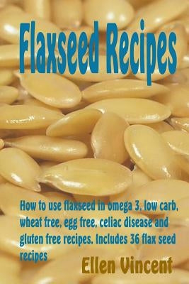 Flaxseed Recipes: How to use flaxseed in omega 3, low carb, wheat free, egg free, celiac disease and gluten free recipes. Includes 36 fl Paperback Createspace Independent Publishing Platform