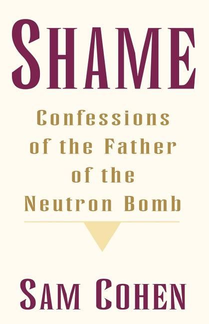 Shame: Confessionas of the Father of the Neutron Bomb by Cohen, Sam