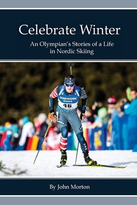 Celebrate Winter: An Olympian's Stories of a Life in Nordic Skiing Paperback Morton Trails, LLC