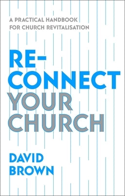 Reconnect Your Church: A Practical Handbook for Church Revitalisation by Brown, David