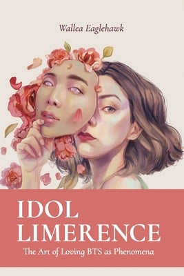 Idol Limerence: The Art of Loving BTS as Phenomena by Eaglehawk, Wallea