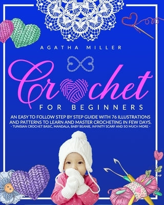 Crochet for Beginners: An Easy to Follow Step by Step Guide with 76 Illustrations and Patterns to Learn and Master Crocheting in few Days. -T by Miller, Agatha