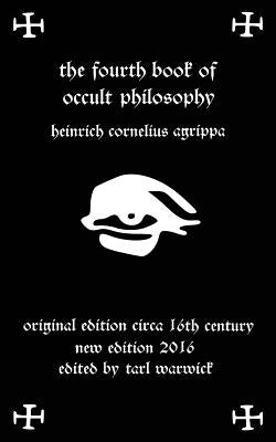 Fourth Book of Occult Philosophy: Of Heinrich Cornelius Agrippa by Warwick, Tarl