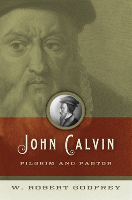 John Calvin: Pilgrim and Pastor by Godfrey, W. Robert