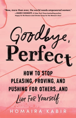Goodbye, Perfect: How to Stop Pleasing, Proving, and Pushing for Others... and Live for Yourself by Kabir, Homaira