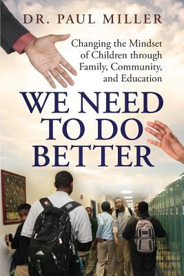 We Need To Do Better: Changing the Mindset of Children Through Family, Community, and Education Paperback Paul Miller