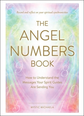 The Angel Numbers Book: How to Understand the Messages Your Spirit Guides Are Sending You by Mystic Michaela