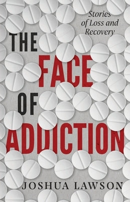 The Face of Addiction: Stories of Loss and Recovery by Lawson, Joshua