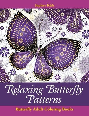 Relaxing Butterfly Patterns: Butterfly Adult Coloring Books by Jupiter Kids