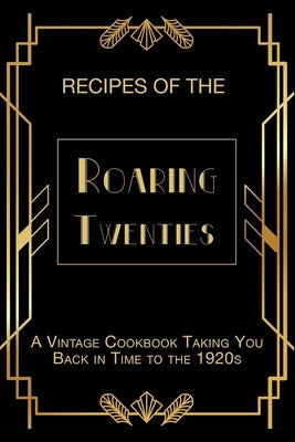 Recipes of The Roaring Twenties: A Vintage Cookbook Taking You Back in Time to the 1920s Paperback Independently Published
