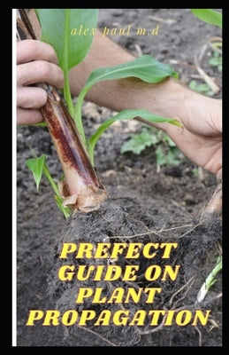 Prefect Guide on Plant Propagation: All Essential Thing You Need to Know about Plant Propagation Paperback Independently Published