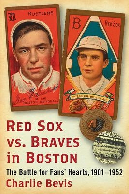 Red Sox vs. Braves in Boston: The Battle for Fans' Hearts, 1901-1952 by Bevis, Charlie