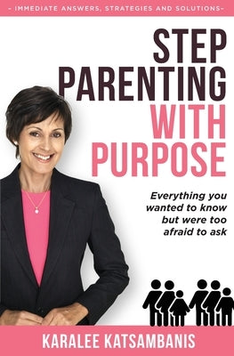 Step Parenting with Purpose: Everything you wanted to know but were too afraid to ask by Katsambanis, Karalee