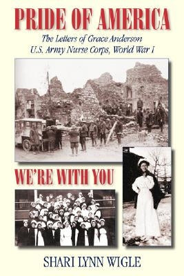 Pride of America: The Letters of Grace Anderson U.S. Army Nurse Corps, World War I by Wigle, Shari Lynn