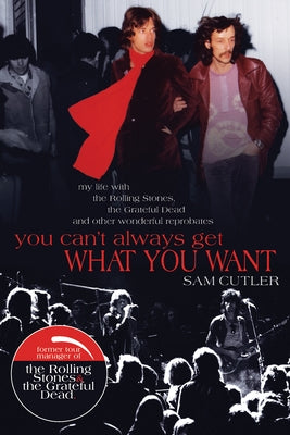 You Can't Always Get What You Want: My Life with the Rolling Stones, the Grateful Dead and Other Wonderful Reprobates by Cutler, Sam