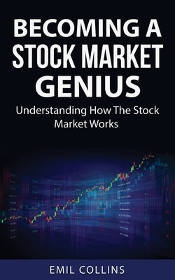 Becoming A Stock Market Genius: Bold Your Skills And Discover How The Stock Market Works, Start A Day Trading For Living, Make Financial Freedom, Beco by Collins, Emil