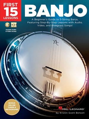 First 15 Lessons - Banjo: A Beginner's Guide, Featuring Step-By-Step Lessons with Audio, Video, and Bluegrass Songs! by Benson, Kristin Scott