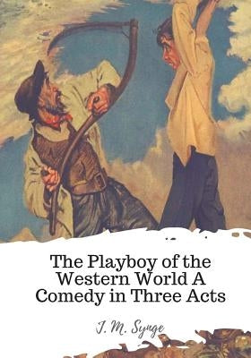 The Playboy of the Western World A Comedy in Three Acts by Synge, J. M.