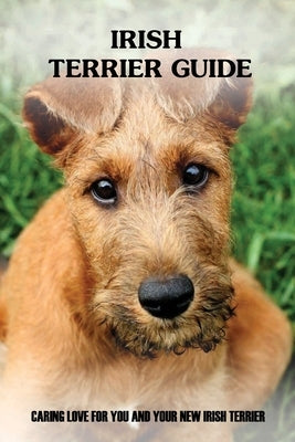 Irish Terrier Guide: Caring Love For You And Your New Irish Terrier: Irish Terrier Training System by Ruivo, Marquita