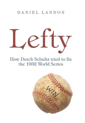 Lefty: How Dutch Schultz Tried to Fix the 1932 World Series by Landon, Daniel