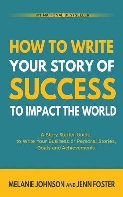 How To Write Your Story of Success to Impact the World: A Story Starter Guide to Write Your Business or Personal Stories, Goals and Achievements by Johnson, Melanie