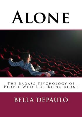 Alone: The Badass Psychology of People Who Like Being Alone by Depaulo Phd, Bella