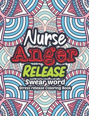 Nurse Anger Release - Swear Word Stress release Coloring Book: A Coloring Book for Bussy Nurses Stress and Depression Release, Antistress Art Therapy, Paperback Independently Published