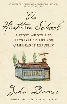 The Heathen School: A Story of Hope and Betrayal in the Age of the Early Republic by Demos, John