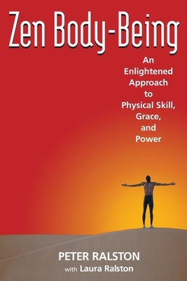Zen Body-Being: An Enlightened Approach to Physical Skill, Grace, and Power by Ralston, Peter