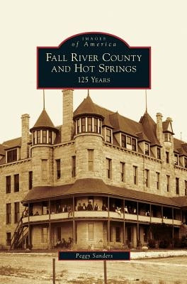 Fall River County and Hot Springs: 125 Years by Sanders, Peggy