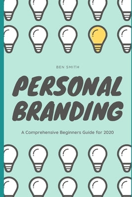 Personal Branding: A Comprehensive Beginners Guide for 2020 by Smith, Ben