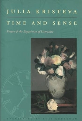 Time and Sense: Proust and the Experience of Literature by Kristeva, Julia