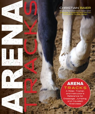 Arena Tracks: The Rider, Trainer, and Instructor's Reference for Dressage, Jumping, and Cavalletti Exercises by Baier, Christian