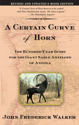 A Certain Curve of Horn: The Hundred-Year Quest for the Giant Sable Antelope of Angola by Walker, John Frederick