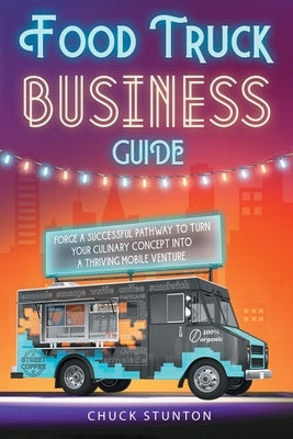 Food Truck Business: Forge a Successful Pathway to Turn Your Culinary Concept into a Thriving Mobile Venture [II Edition] by Stunton, Chuck