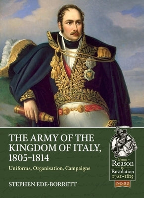 The Army of the Kingdom of Italy, 1805-1814: Uniforms, Organization, Campaigns Paperback Helion & Company