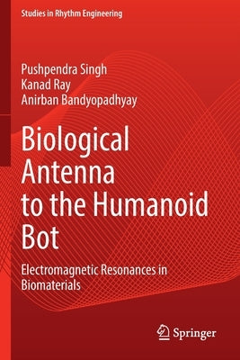 Biological Antenna to the Humanoid Bot: Electromagnetic Resonances in Biomaterials by Singh, Pushpendra