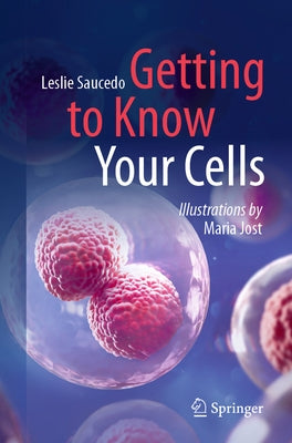 Getting to Know Your Cells by Saucedo, Leslie