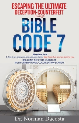 Escaping the Ultimate Deception-Counterfeit Through BIBLE CODE 7: BREAKING THE CODE (CURSE) of MULTI-GENERATIONAL COLONIZATION-SLAVERY Paperback Xulon Press