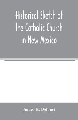 Historical sketch of the Catholic Church in New Mexico Paperback Alpha Edition