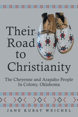 Their Road to Christianity: The Cheyenne and Arapaho People in Colony, Oklahoma Paperback WestBow Press