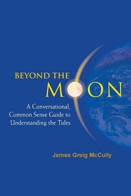 Beyond the Moon: A Conversational, Common Sense Guide to Understanding the Tides Paperback World Scientific Publishing Company