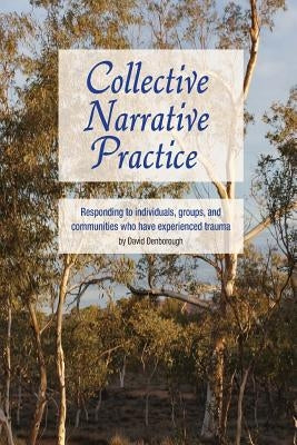 Collective Narrative Practice: Responding to individuals, groups, and communities who have experienced trauma Paperback Dulwich Centre Publications