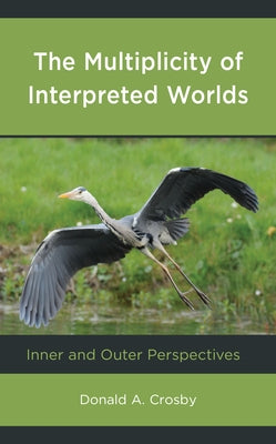 The Multiplicity of Interpreted Worlds: Inner and Outer Perspectives by Crosby, Donald A.