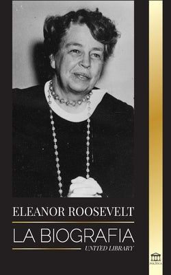 Eleanor Roosevelt: La Biografía - Aprende la vida americana viviendo; Esposa de Franklin D. Roosevelt y Primera Dama by Library, United