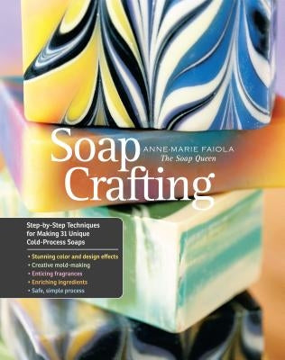 Soap Crafting: Step-By-Step Techniques for Making 31 Unique Cold-Process Soaps by Faiola, Anne-Marie