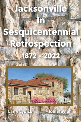Jacksonville In Sesquicentennial Retrospection 1872-2022 Paperback City of Jacksonville Texas