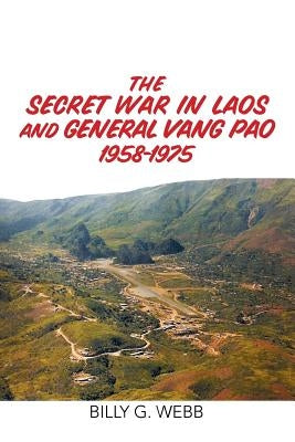 The Secret War in Laos and General Vang Pao 1958-1975 by Webb, Billy G.